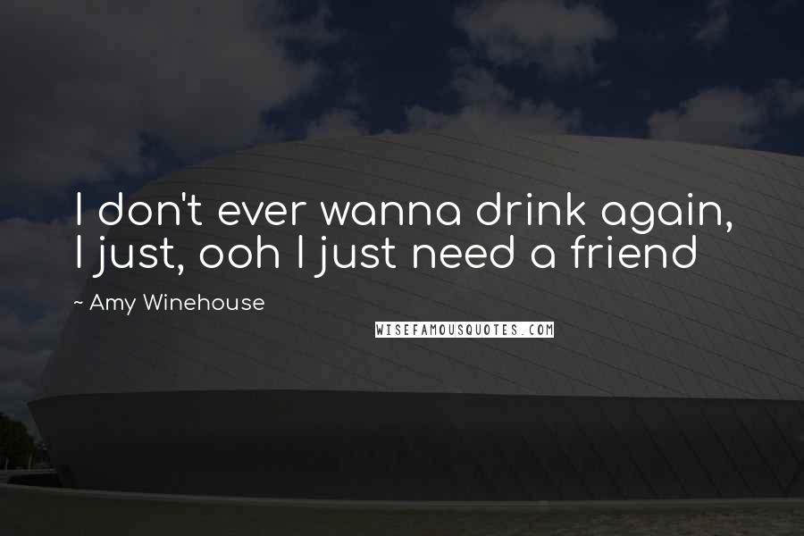 Amy Winehouse Quotes: I don't ever wanna drink again, I just, ooh I just need a friend