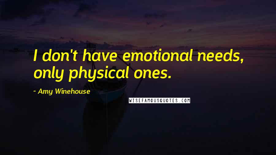 Amy Winehouse Quotes: I don't have emotional needs, only physical ones.