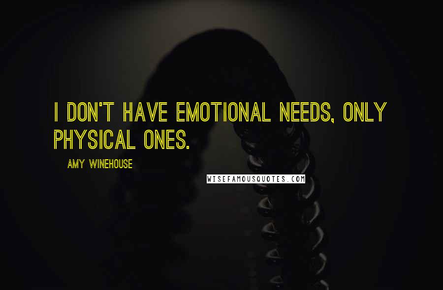 Amy Winehouse Quotes: I don't have emotional needs, only physical ones.
