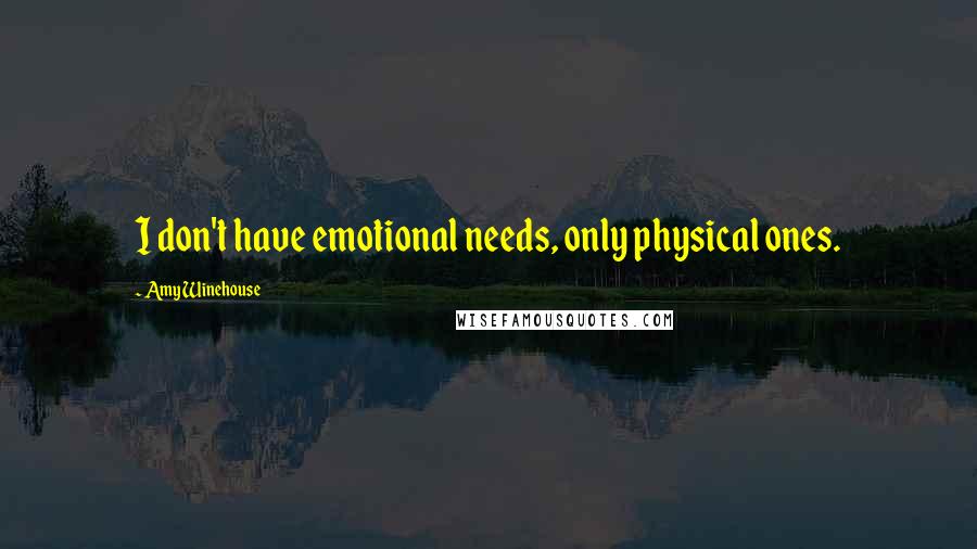Amy Winehouse Quotes: I don't have emotional needs, only physical ones.