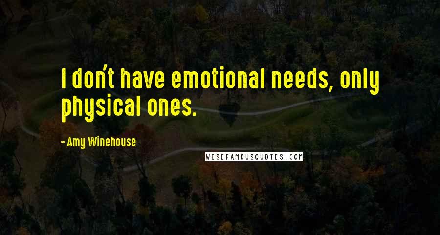 Amy Winehouse Quotes: I don't have emotional needs, only physical ones.