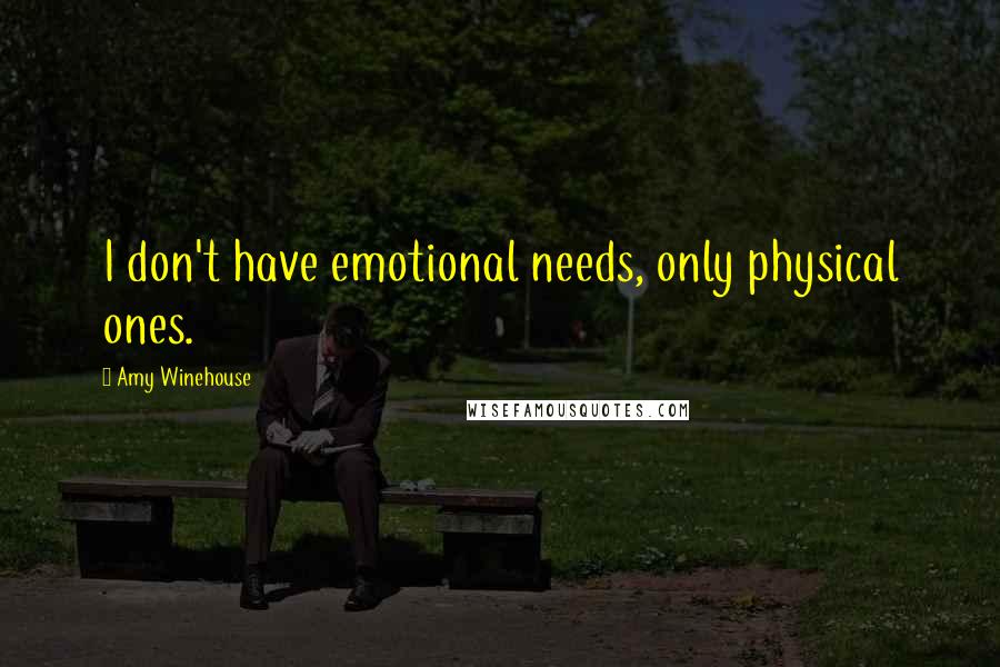 Amy Winehouse Quotes: I don't have emotional needs, only physical ones.