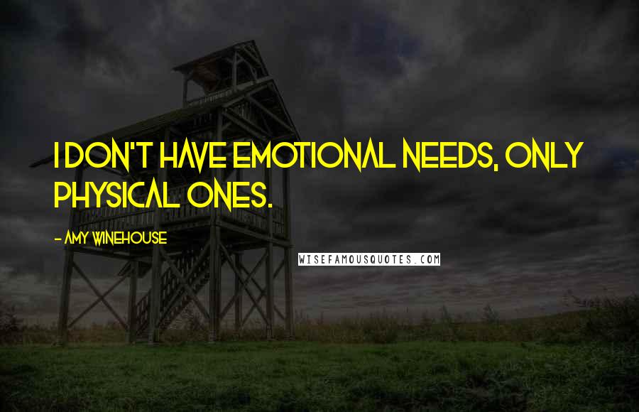 Amy Winehouse Quotes: I don't have emotional needs, only physical ones.