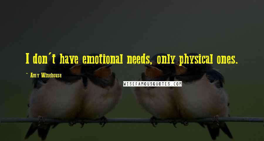 Amy Winehouse Quotes: I don't have emotional needs, only physical ones.