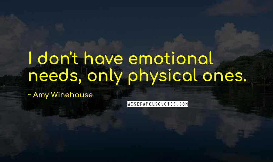 Amy Winehouse Quotes: I don't have emotional needs, only physical ones.