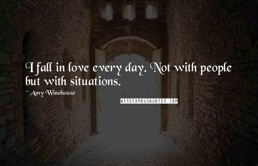 Amy Winehouse Quotes: I fall in love every day. Not with people but with situations.