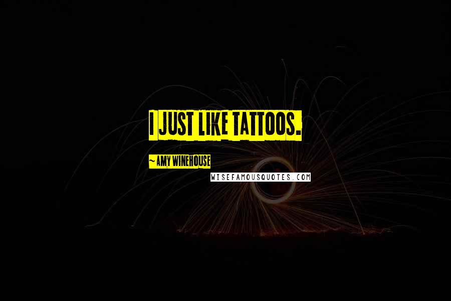 Amy Winehouse Quotes: I just like tattoos.