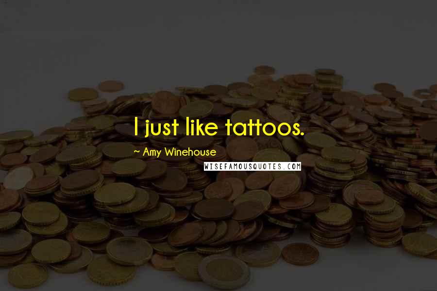 Amy Winehouse Quotes: I just like tattoos.