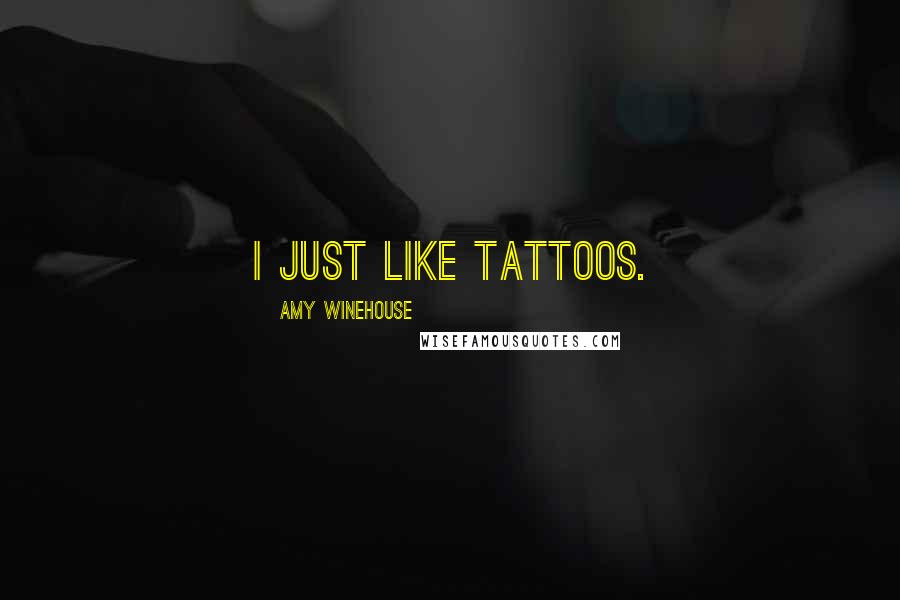 Amy Winehouse Quotes: I just like tattoos.