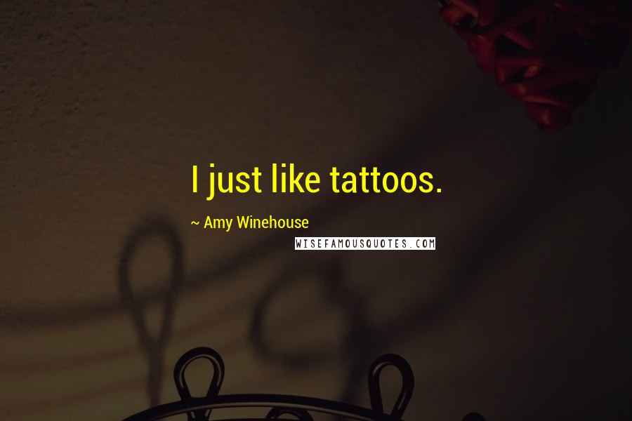 Amy Winehouse Quotes: I just like tattoos.