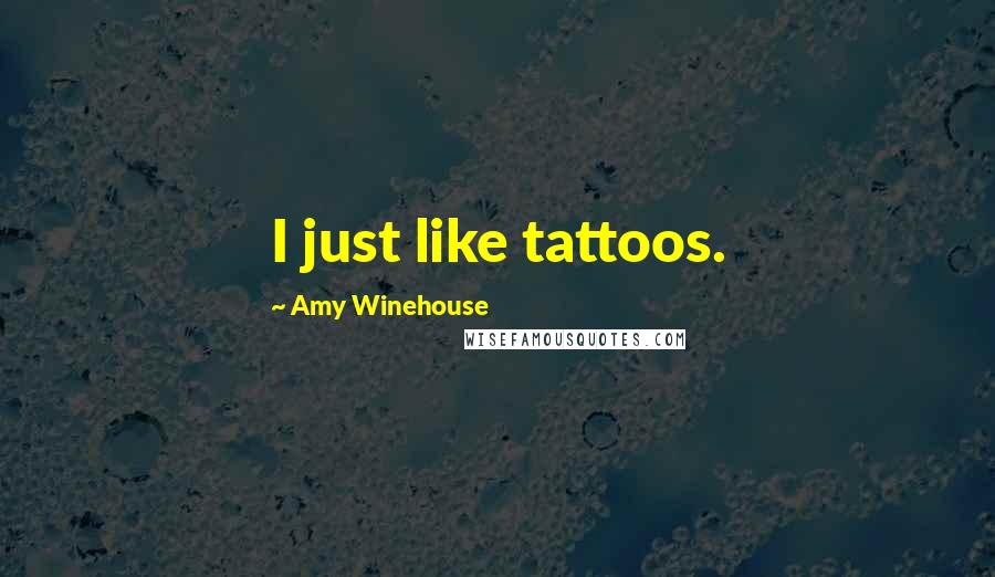 Amy Winehouse Quotes: I just like tattoos.
