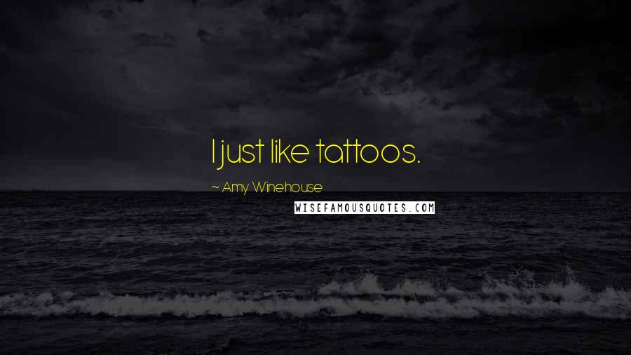 Amy Winehouse Quotes: I just like tattoos.