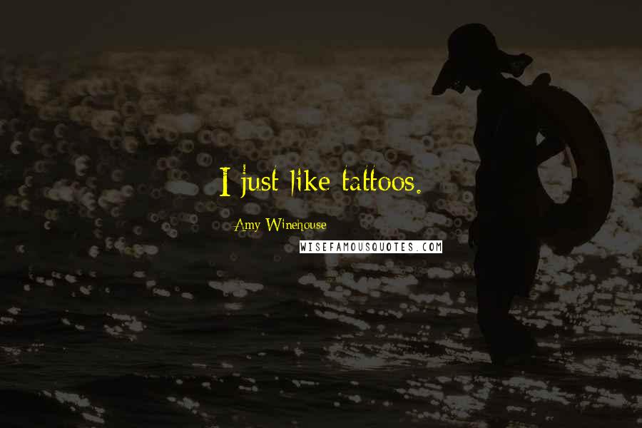 Amy Winehouse Quotes: I just like tattoos.