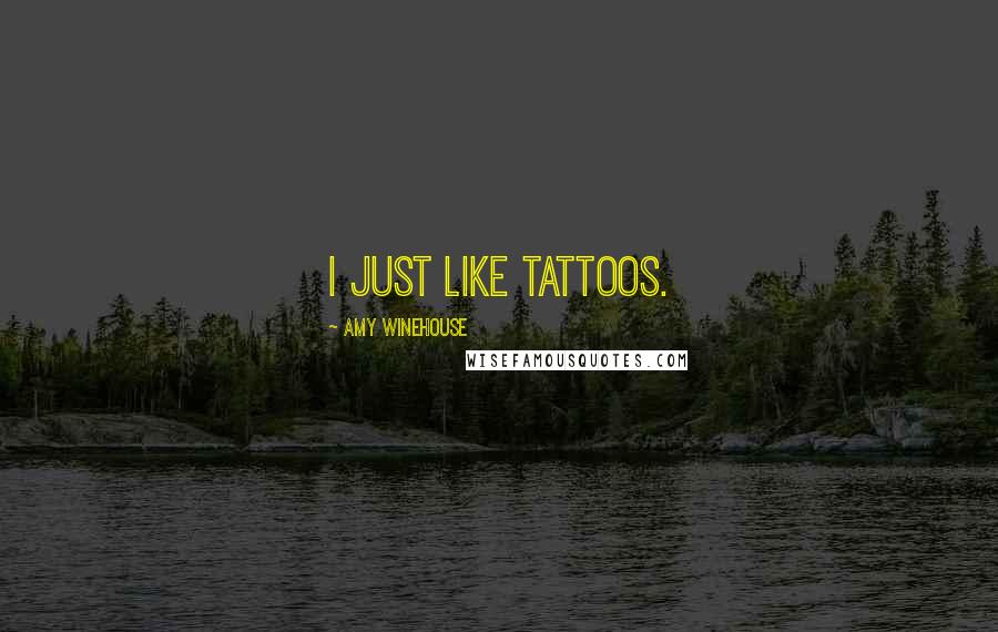 Amy Winehouse Quotes: I just like tattoos.