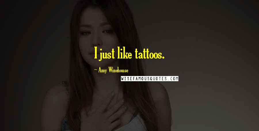 Amy Winehouse Quotes: I just like tattoos.