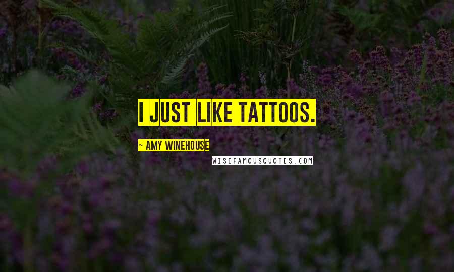 Amy Winehouse Quotes: I just like tattoos.