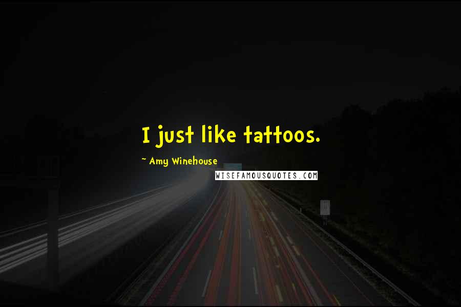 Amy Winehouse Quotes: I just like tattoos.