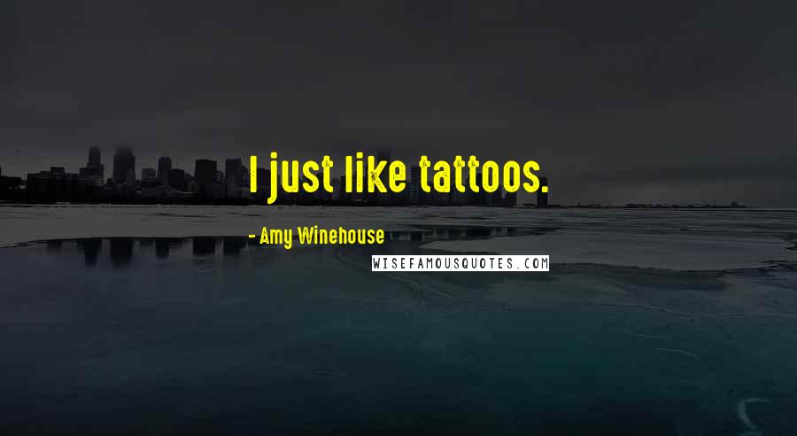 Amy Winehouse Quotes: I just like tattoos.