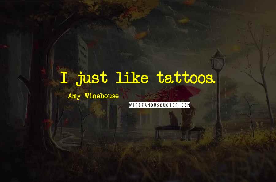 Amy Winehouse Quotes: I just like tattoos.