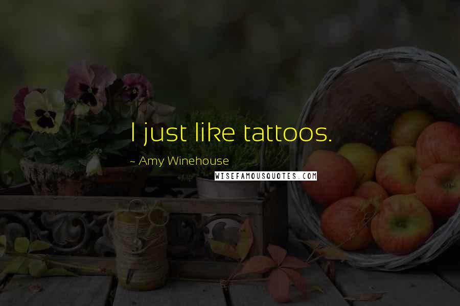 Amy Winehouse Quotes: I just like tattoos.
