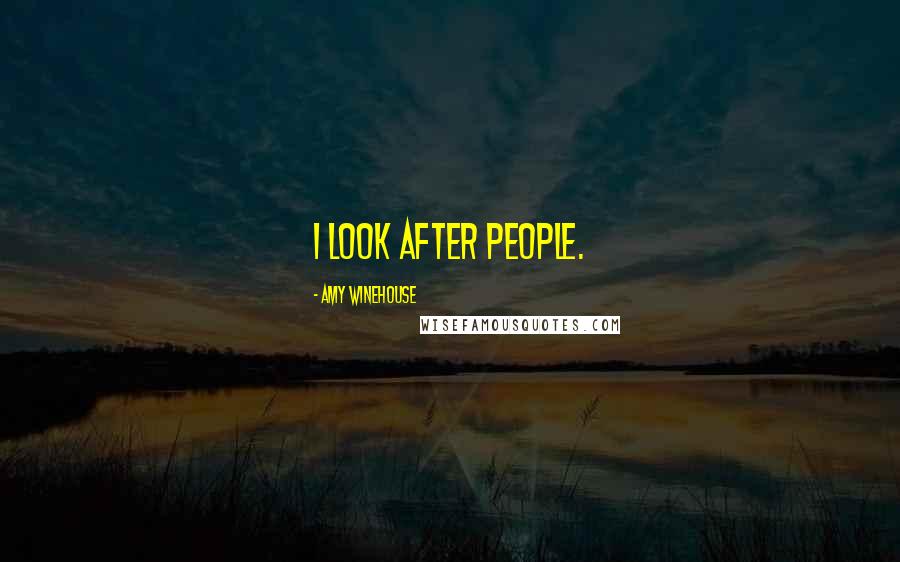 Amy Winehouse Quotes: I look after people.