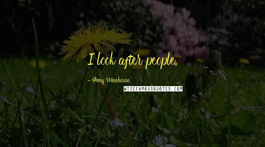 Amy Winehouse Quotes: I look after people.
