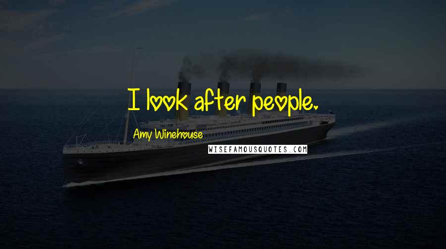 Amy Winehouse Quotes: I look after people.