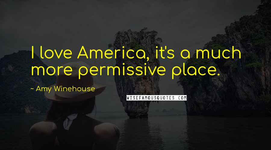 Amy Winehouse Quotes: I love America, it's a much more permissive place.