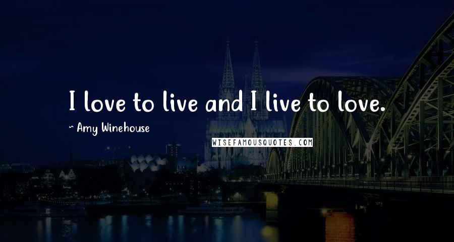 Amy Winehouse Quotes: I love to live and I live to love.