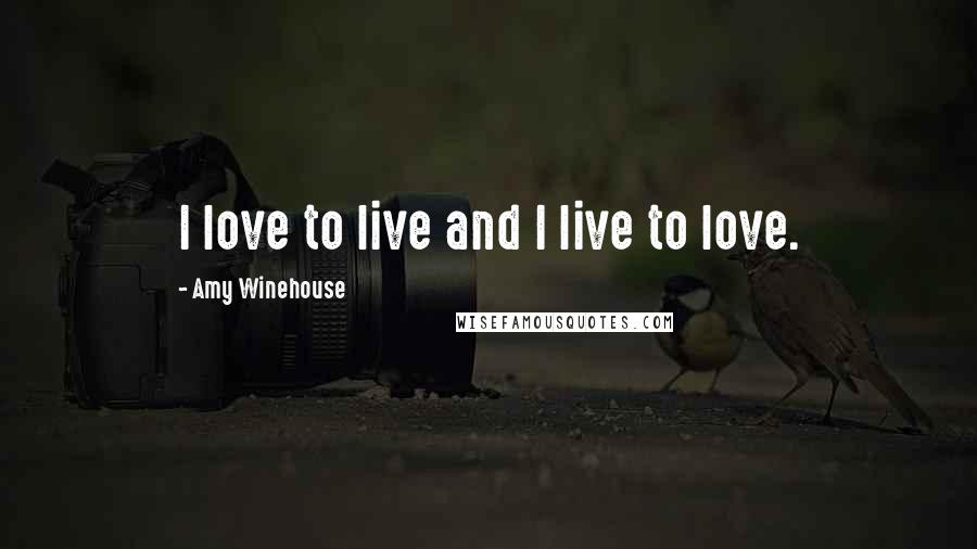 Amy Winehouse Quotes: I love to live and I live to love.