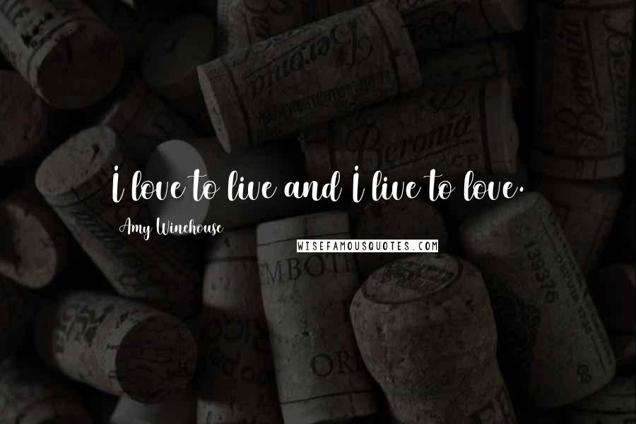 Amy Winehouse Quotes: I love to live and I live to love.