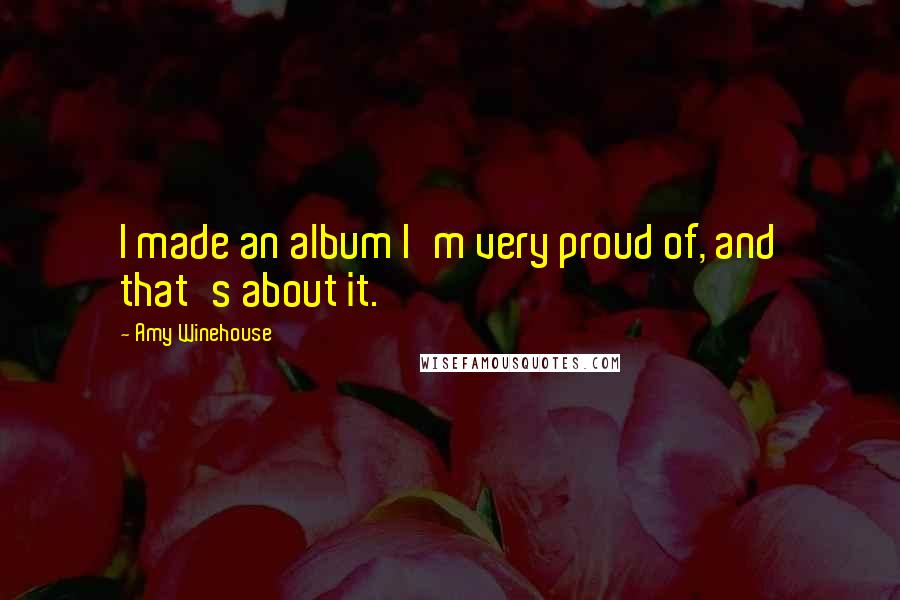 Amy Winehouse Quotes: I made an album I'm very proud of, and that's about it.