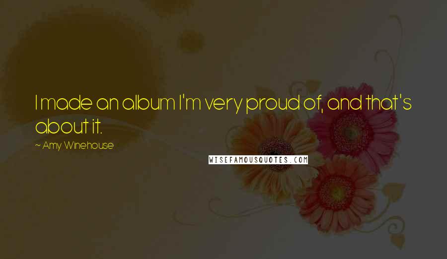 Amy Winehouse Quotes: I made an album I'm very proud of, and that's about it.