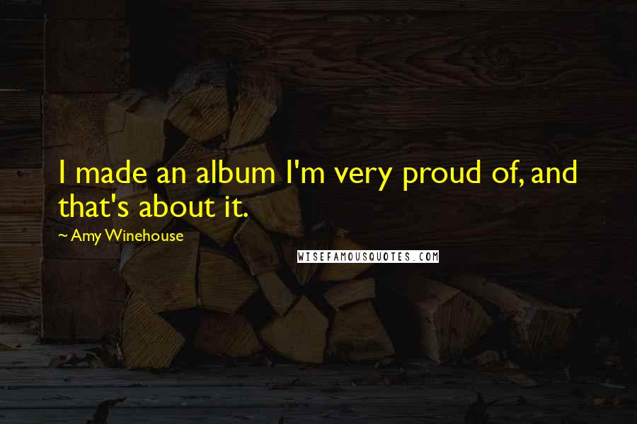 Amy Winehouse Quotes: I made an album I'm very proud of, and that's about it.