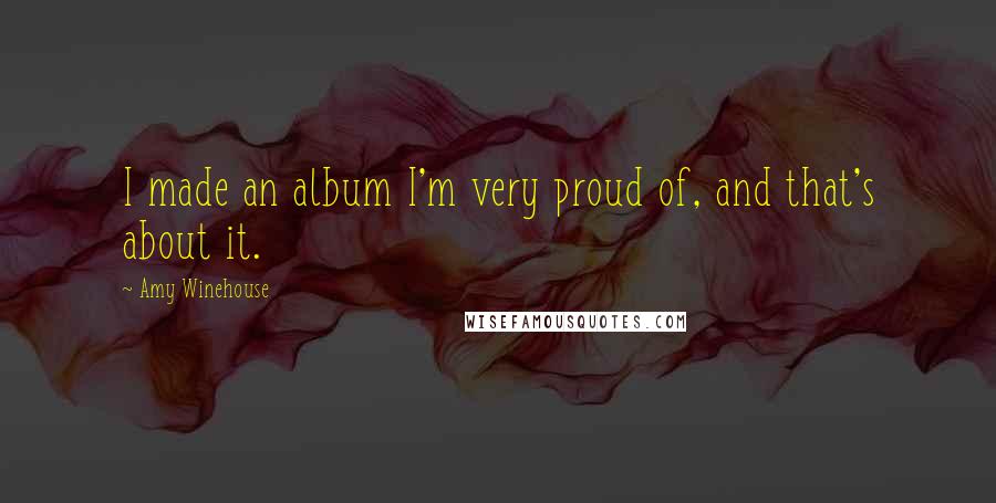 Amy Winehouse Quotes: I made an album I'm very proud of, and that's about it.