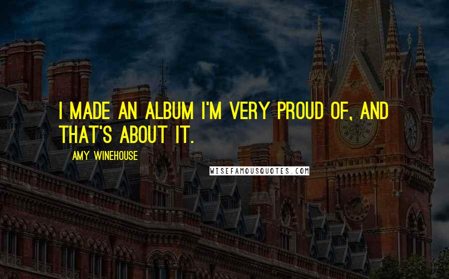 Amy Winehouse Quotes: I made an album I'm very proud of, and that's about it.