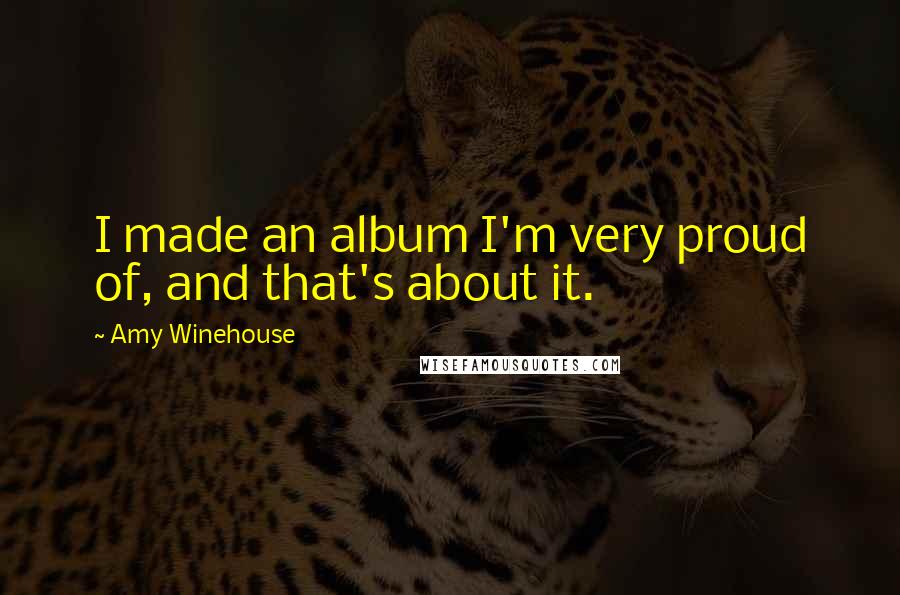 Amy Winehouse Quotes: I made an album I'm very proud of, and that's about it.