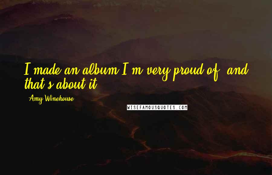 Amy Winehouse Quotes: I made an album I'm very proud of, and that's about it.