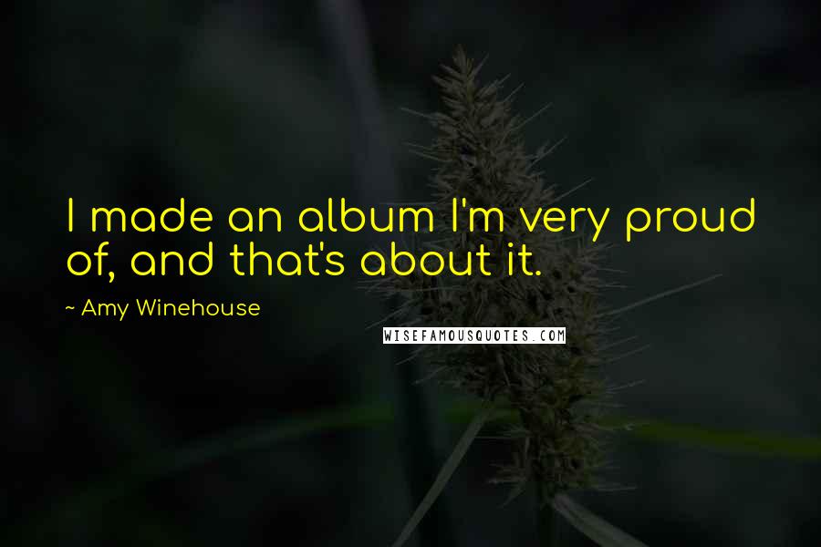 Amy Winehouse Quotes: I made an album I'm very proud of, and that's about it.