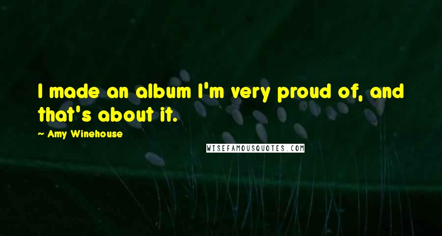 Amy Winehouse Quotes: I made an album I'm very proud of, and that's about it.