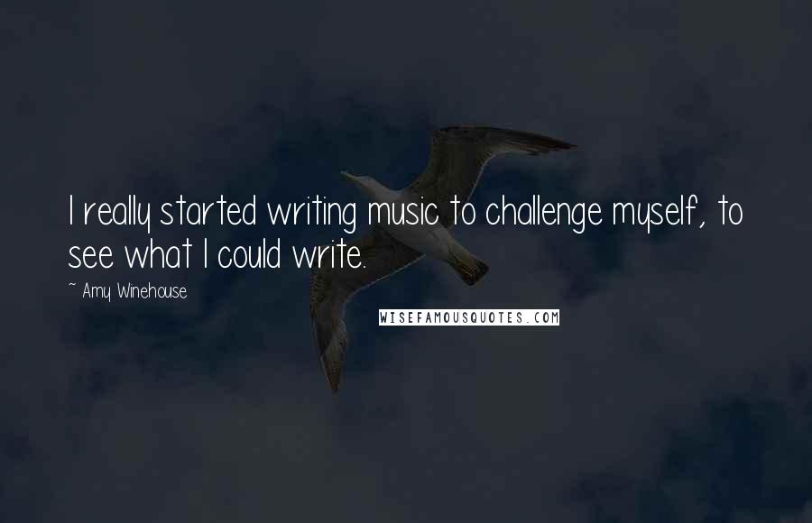 Amy Winehouse Quotes: I really started writing music to challenge myself, to see what I could write.