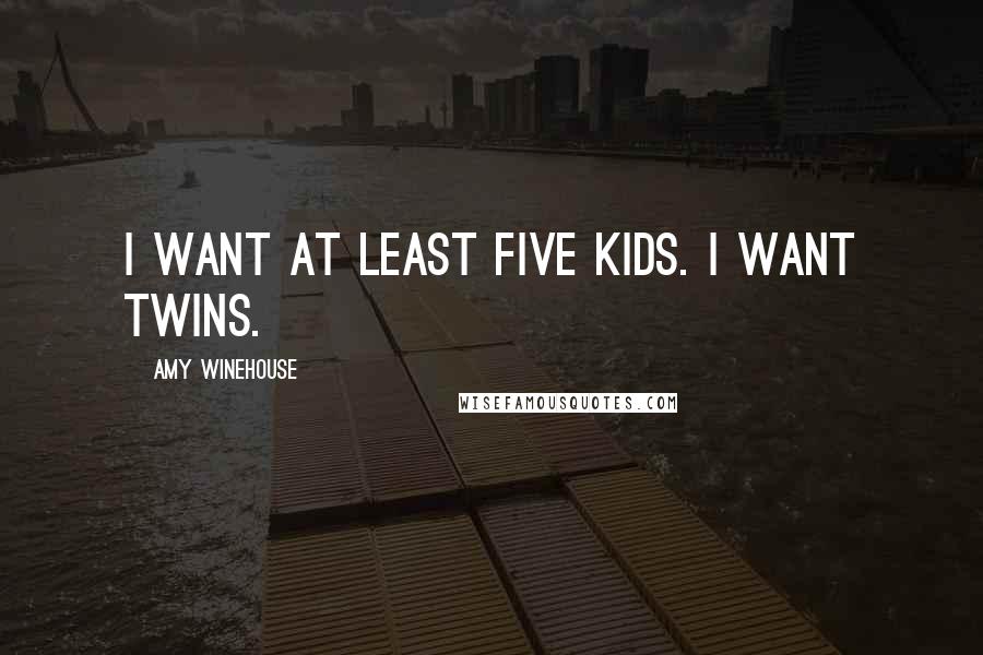 Amy Winehouse Quotes: I want at least five kids. I want twins.