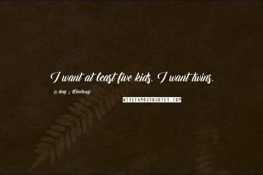 Amy Winehouse Quotes: I want at least five kids. I want twins.