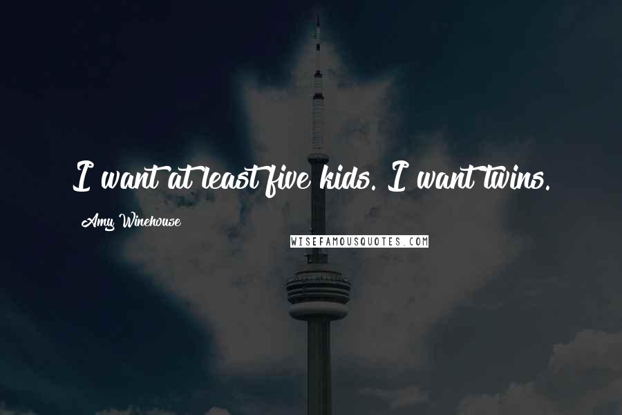 Amy Winehouse Quotes: I want at least five kids. I want twins.