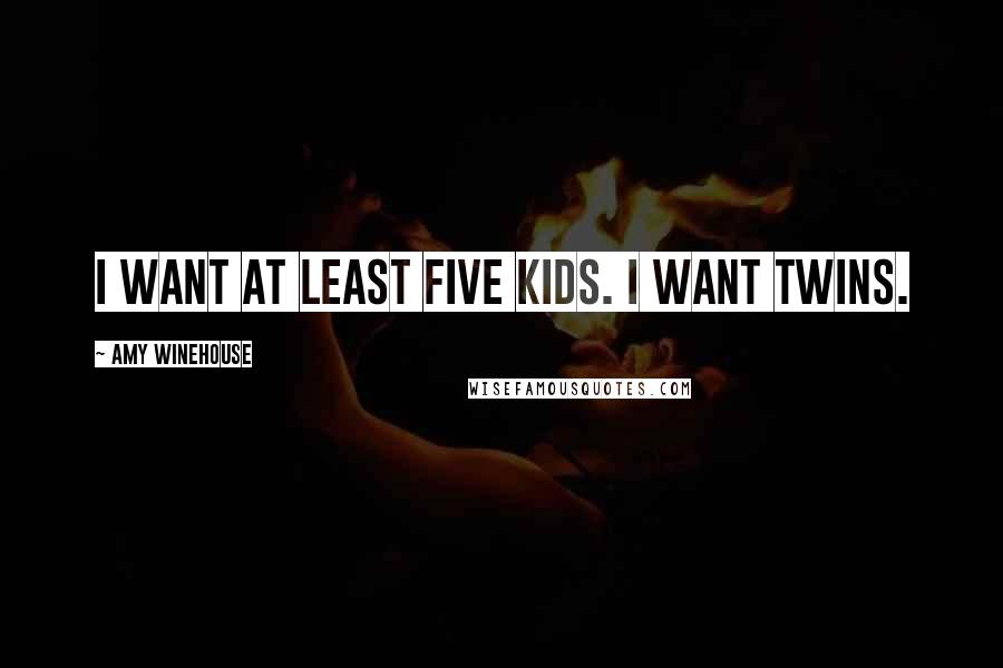 Amy Winehouse Quotes: I want at least five kids. I want twins.