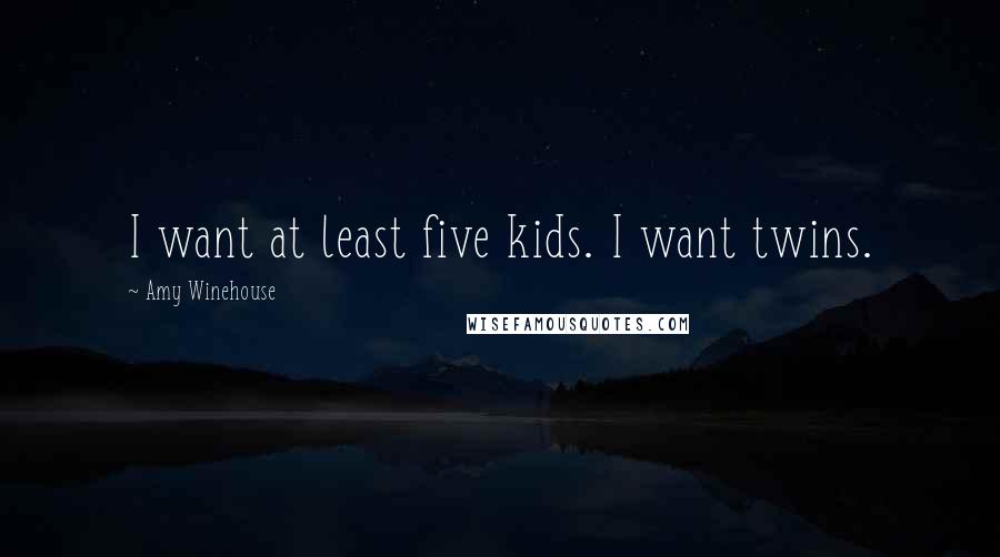Amy Winehouse Quotes: I want at least five kids. I want twins.