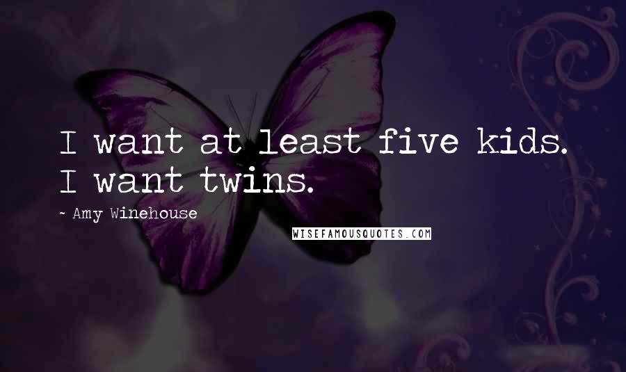 Amy Winehouse Quotes: I want at least five kids. I want twins.