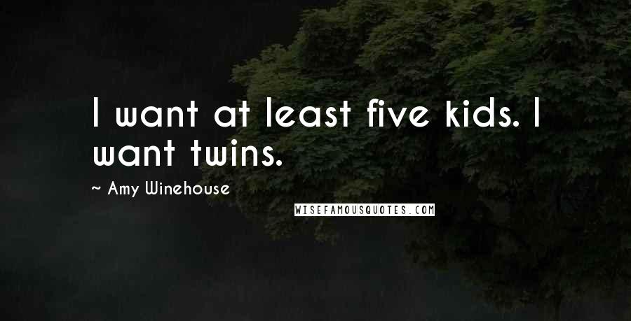 Amy Winehouse Quotes: I want at least five kids. I want twins.