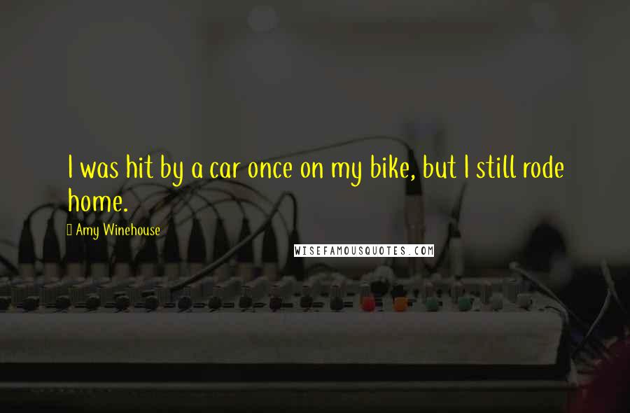 Amy Winehouse Quotes: I was hit by a car once on my bike, but I still rode home.