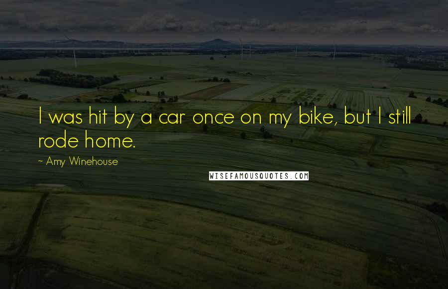 Amy Winehouse Quotes: I was hit by a car once on my bike, but I still rode home.